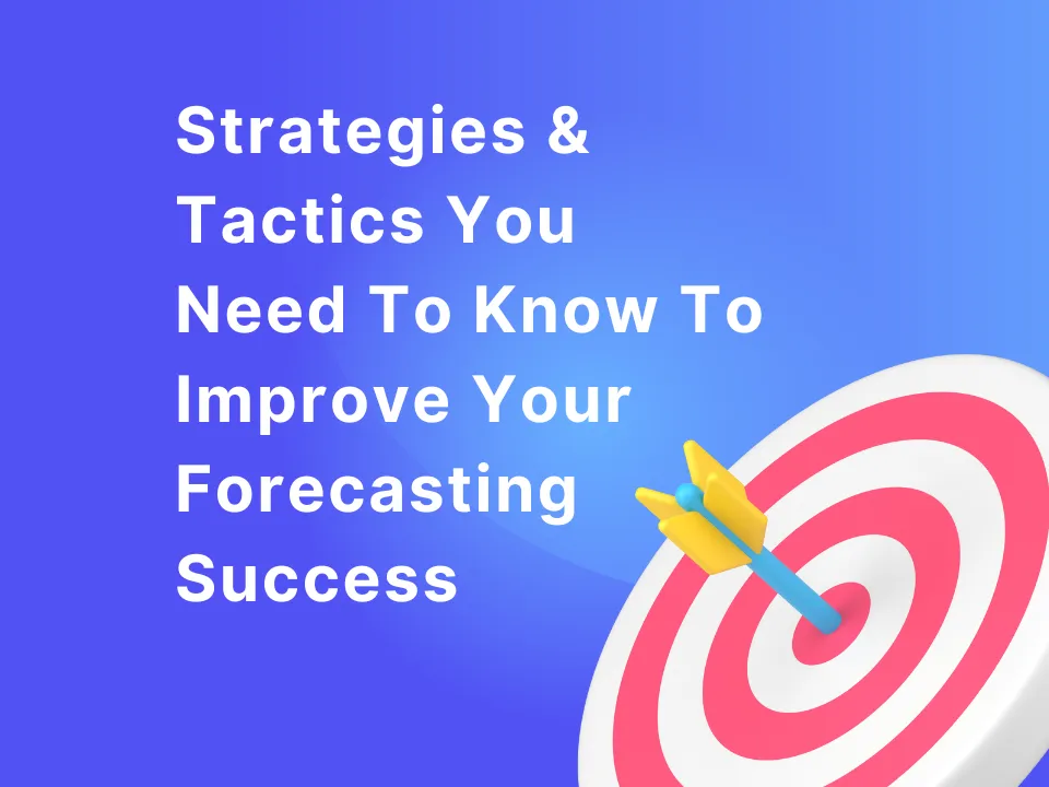 Strategies & Tactics You Need To Know To Improve Your Forecasting Success