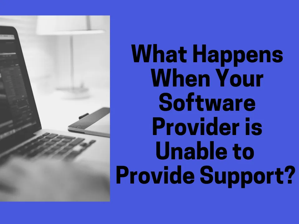 What Happens When Your Software Provider is Unable to  Provide Support?