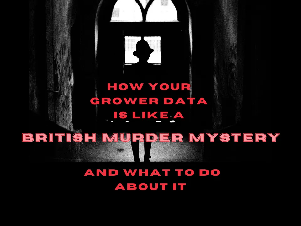 How Your Grower Data Is Like A British Murder Mystery And What To Do About It