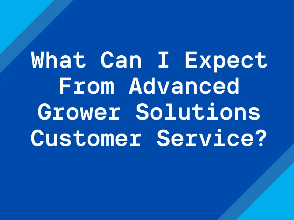 What Can I Expect From Advanced Grower Solutions Customer Service?
